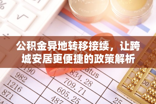 江城公积金异地转移接续，让跨城安居更便捷的政策解析