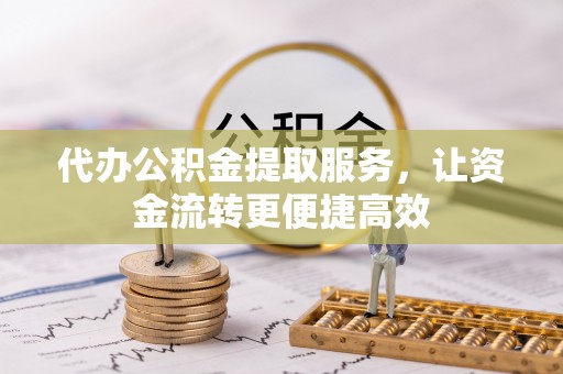 江城代办公积金提取服务，让资金流转更便捷高效