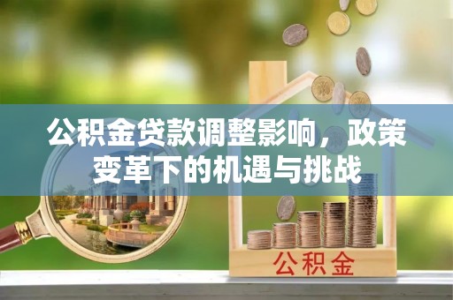 江城公积金贷款调整影响，政策变革下的机遇与挑战