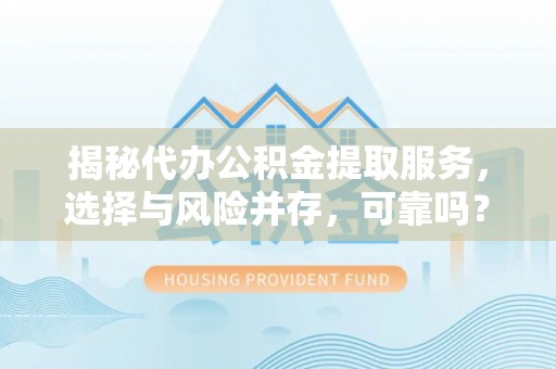 江城揭秘代办公积金提取服务，选择与风险并存，可靠吗？