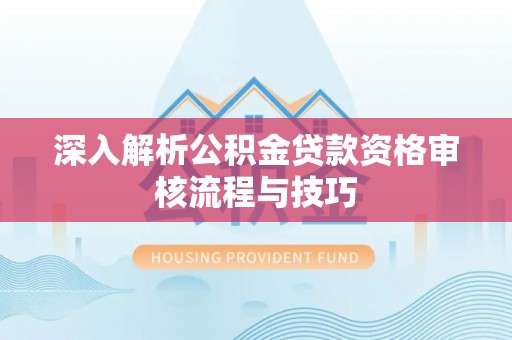 江城深入解析公积金贷款资格审核流程与技巧