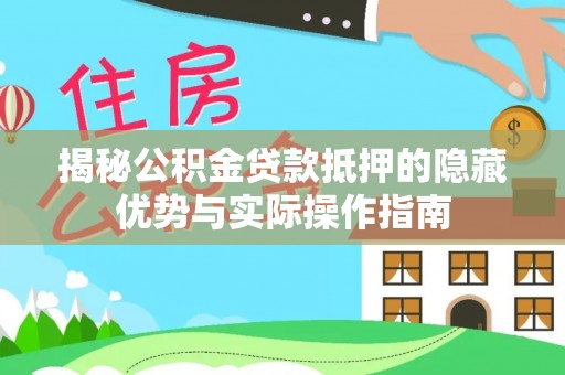 江城揭秘公积金贷款抵押的隐藏优势与实际操作指南