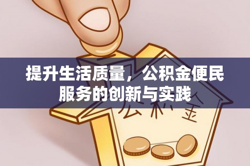 江城提升生活质量，公积金便民服务的创新与实践