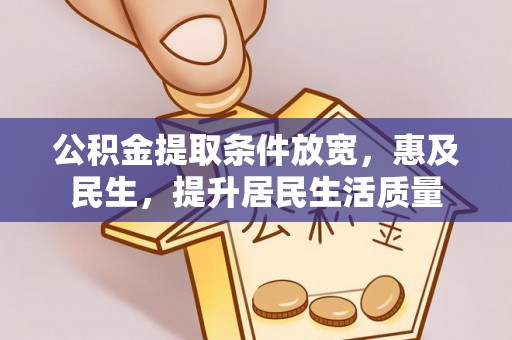 江城公积金提取条件放宽，惠及民生，提升居民生活质量