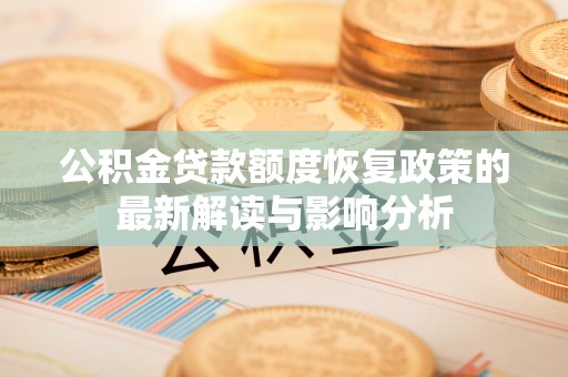 江城公积金贷款额度恢复政策的最新解读与影响分析