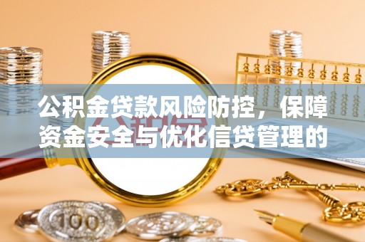 江城公积金贷款风险防控，保障资金安全与优化信贷管理的关键策略