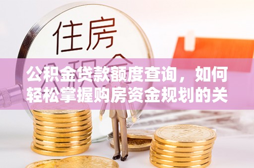 江城公积金贷款额度查询，如何轻松掌握购房资金规划的关键