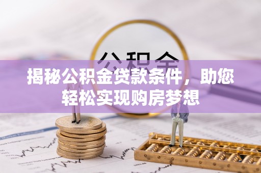 江城揭秘公积金贷款条件，助您轻松实现购房梦想