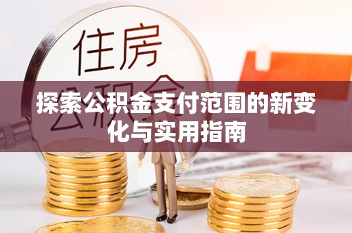 江城探索公积金支付范围的新变化与实用指南