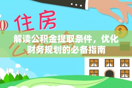 江城解读公积金提取条件，优化财务规划的必备指南