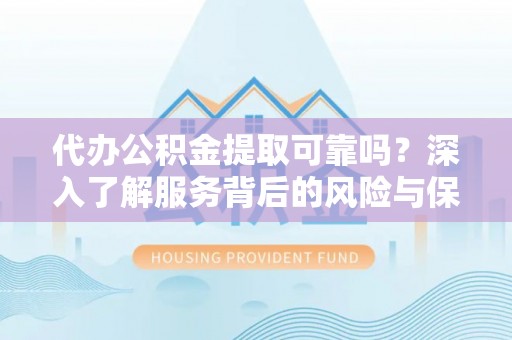 江城代办公积金提取可靠吗？深入了解服务背后的风险与保障