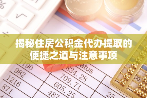 江城揭秘住房公积金代办提取的便捷之道与注意事项