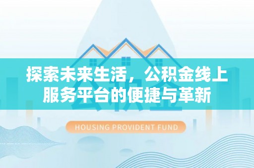 江城探索未来生活，公积金线上服务平台的便捷与革新
