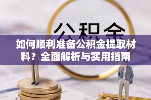 江城如何顺利准备公积金提取材料？全面解析与实用指南