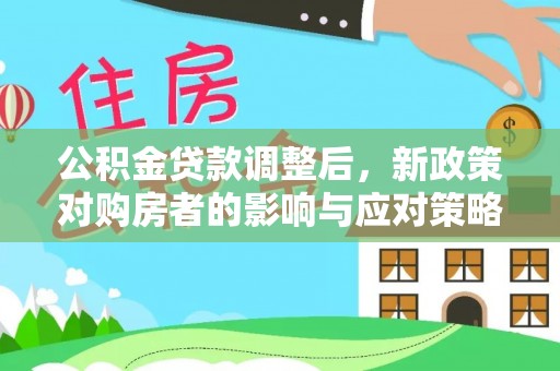 江城公积金贷款调整后，新政策对购房者的影响与应对策略