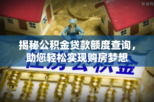 江城揭秘公积金贷款额度查询，助您轻松实现购房梦想