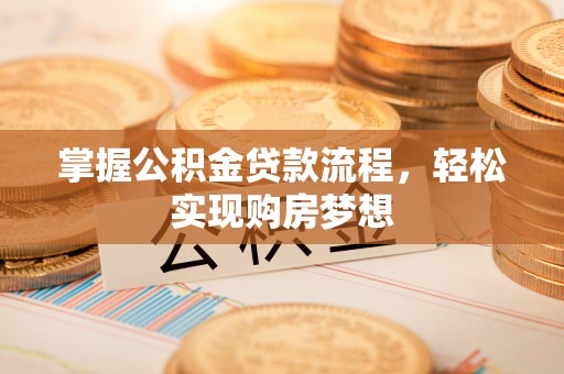 江城掌握公积金贷款流程，轻松实现购房梦想