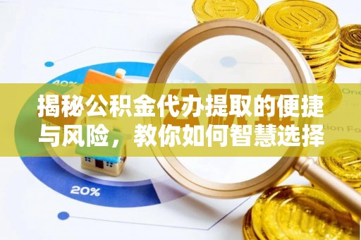 江城揭秘公积金代办提取的便捷与风险，教你如何智慧选择