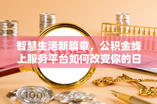 江城智慧生活新篇章，公积金线上服务平台如何改变你的日常
