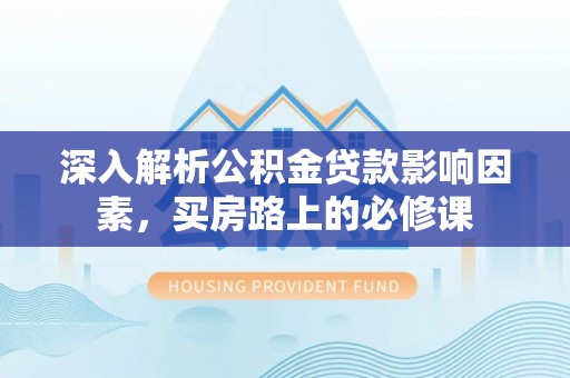 江城深入解析公积金贷款影响因素，买房路上的必修课