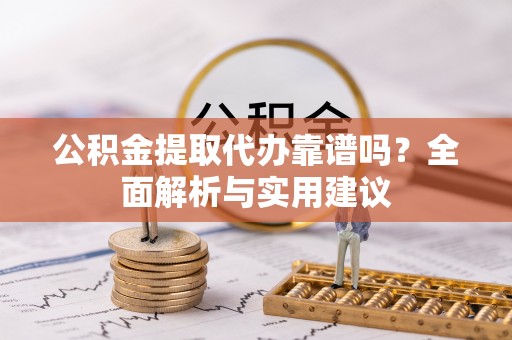 江城公积金提取代办靠谱吗？全面解析与实用建议