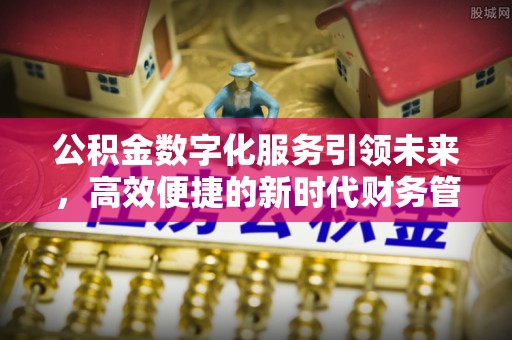 江城公积金数字化服务引领未来，高效便捷的新时代财务管理