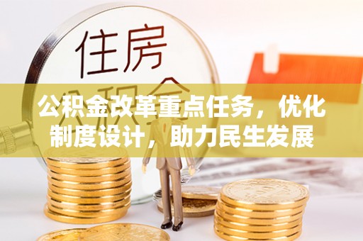 江城公积金改革重点任务，优化制度设计，助力民生发展