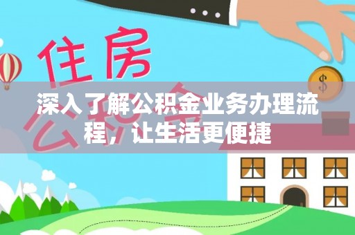 江城深入了解公积金业务办理流程，让生活更便捷