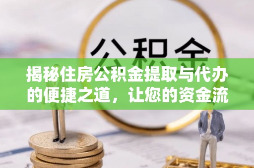 江城揭秘住房公积金提取与代办的便捷之道，让您的资金流动更高效