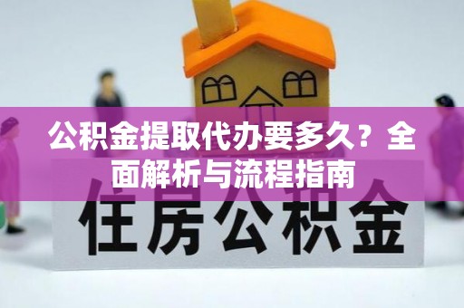 江城公积金提取代办要多久？全面解析与流程指南