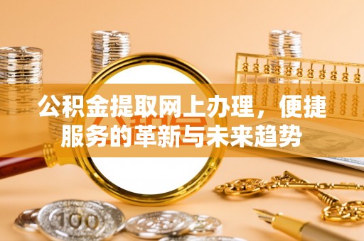 江城公积金提取网上办理，便捷服务的革新与未来趋势