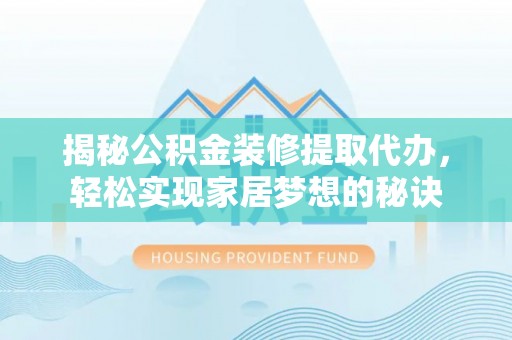 江城揭秘公积金装修提取代办，轻松实现家居梦想的秘诀