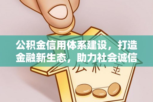 江城公积金信用体系建设，打造金融新生态，助力社会诚信发展