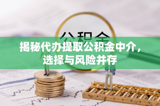 江城揭秘代办提取公积金中介，选择与风险并存