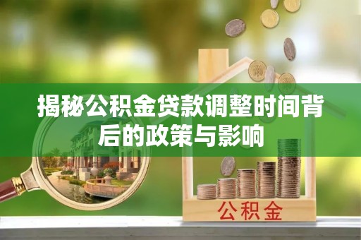 江城揭秘公积金贷款调整时间背后的政策与影响