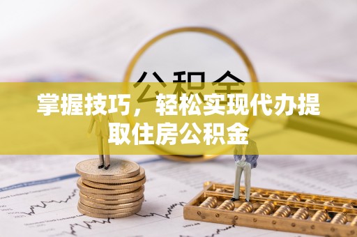 江城掌握技巧，轻松实现代办提取住房公积金