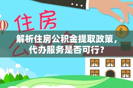 江城解析住房公积金提取政策，代办服务是否可行？