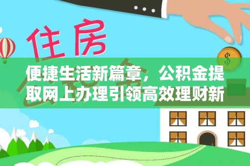江城便捷生活新篇章，公积金提取网上办理引领高效理财新趋势
