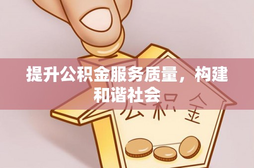 江城提升公积金服务质量，构建和谐社会