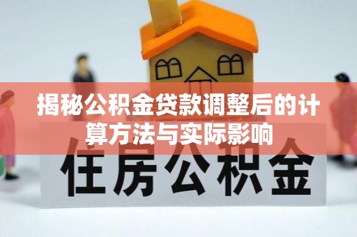 江城揭秘公积金贷款调整后的计算方法与实际影响