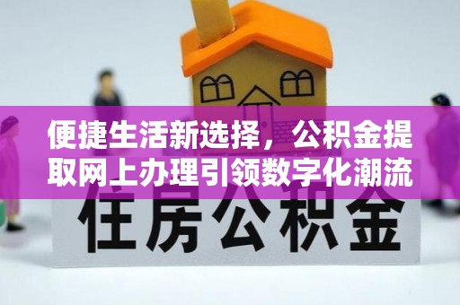 江城便捷生活新选择，公积金提取网上办理引领数字化潮流