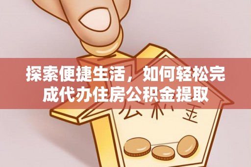 江城探索便捷生活，如何轻松完成代办住房公积金提取