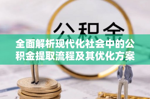 江城全面解析现代化社会中的公积金提取流程及其优化方案