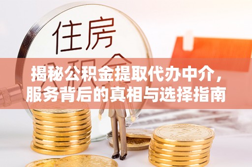 江城揭秘公积金提取代办中介，服务背后的真相与选择指南