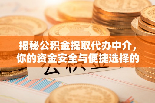 江城揭秘公积金提取代办中介，你的资金安全与便捷选择的平衡点