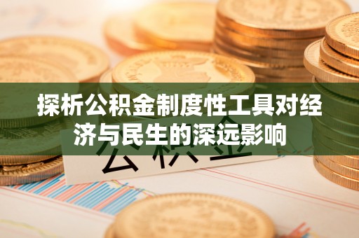 江城探析公积金制度性工具对经济与民生的深远影响