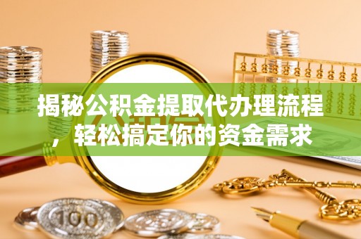 江城揭秘公积金提取代办理流程，轻松搞定你的资金需求