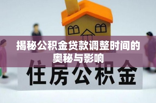江城揭秘公积金贷款调整时间的奥秘与影响