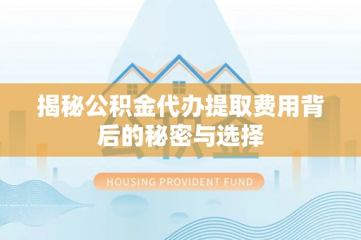 江城揭秘公积金代办提取费用背后的秘密与选择