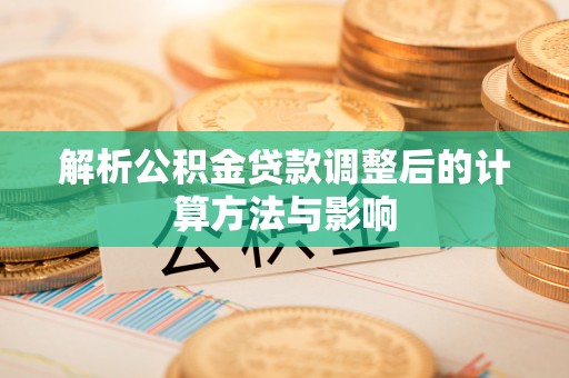 江城解析公积金贷款调整后的计算方法与影响